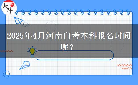 2025年4月河南自考本科报名时间呢？