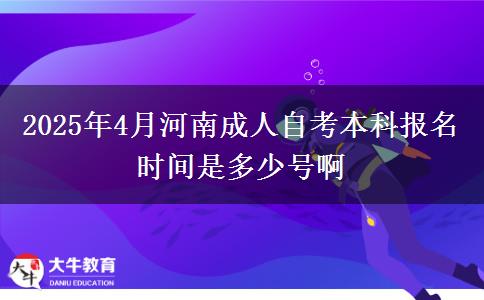 2025年4月河南成人自考本科报名时间是多少号啊