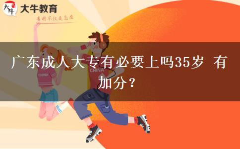 广东成人大专有必要上吗35岁 有加分？