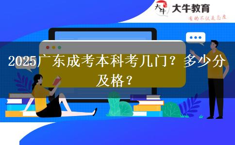 2025广东成考本科考几门？多少分及格？