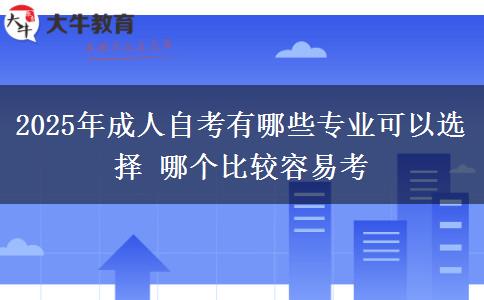 2025年成人自考有哪些专业可以选择 哪个比较容易考