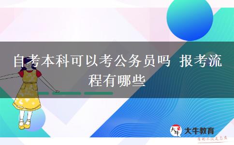 自考本科可以考公务员吗 报考流程有哪些