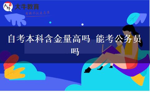 自考本科含金量高吗 能考公务员吗