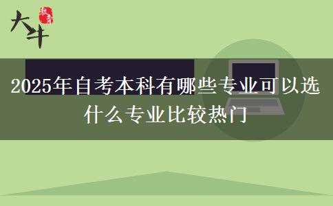 2025年自考本科有哪些专业可以选 什么专业比较热门