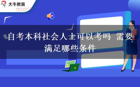 自考本科社会人士可以考吗 需要满足哪些条件