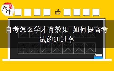 自考怎么学才有效果 如何提高考试的通过率