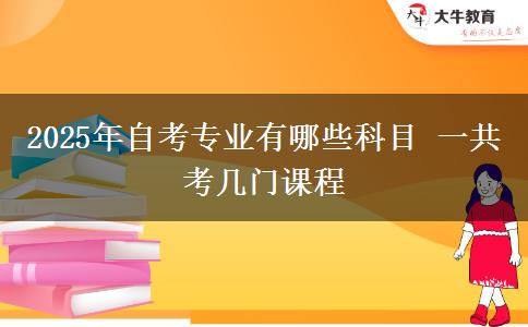 2025年自考专业有哪些科目 一共考几门课程