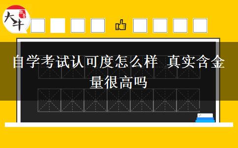 自学考试认可度怎么样 真实含金量很高吗