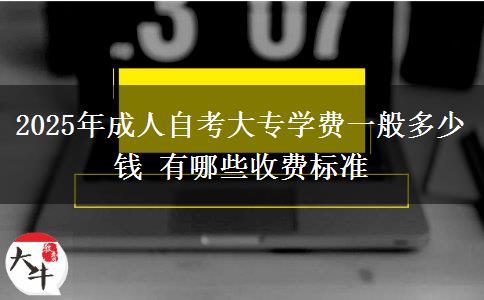 2025年成人自考大专学费一般多少钱 有哪些收费标准