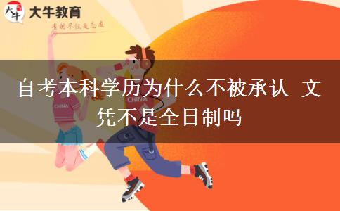 自考本科学历为什么不被承认 文凭不是全日制吗