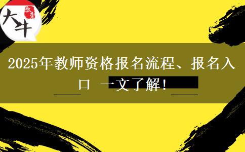 2025年教师资格报名流程、报名入口 一文了解!