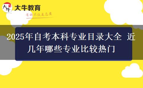 2025年自考本科专业目录大全 近几年哪些专业比较热门