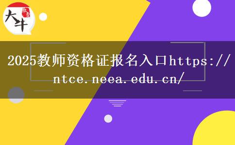 2025教师资格证报名入口https://ntce.neea.edu.cn/