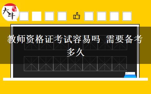 教师资格证考试容易吗 需要备考多久