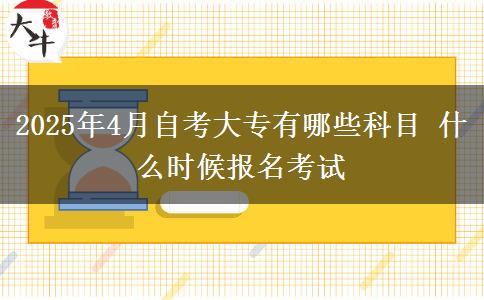 2025年4月自考大专有哪些科目 什么时候报名考试