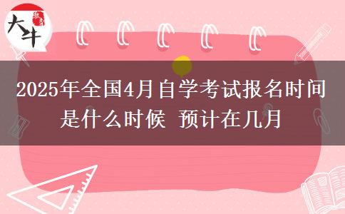 2025年全国4月自学考试报名时间是什么时候 预计在几月