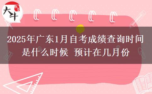 2025年广东1月自考成绩查询时间是什么时候 预计在几月份