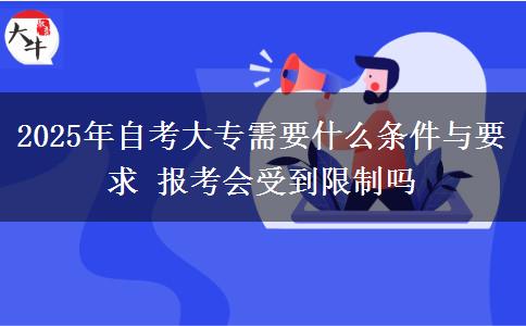 2025年自考大专需要什么条件与要求 报考会受到限制吗