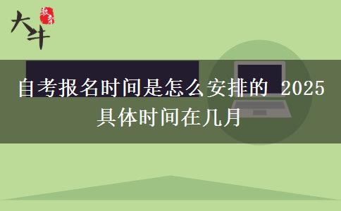 自考报名时间是怎么安排的 2025具体时间在几月