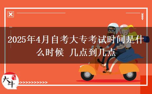 2025年4月自考大专考试时间是什么时候 几点到几点