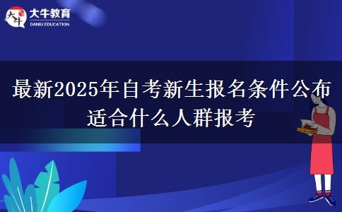 最新2025年自考新生报名条件公布 适合什么人群报考