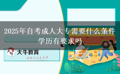 2025年自考成人大专需要什么条件 学历有要求吗