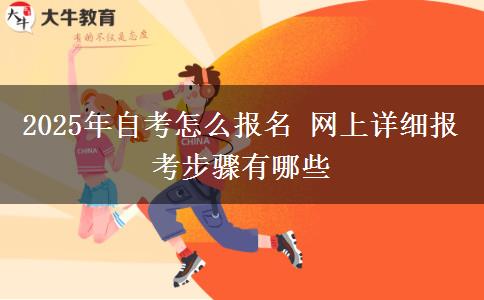 2025年自考怎么报名 网上详细报考步骤有哪些