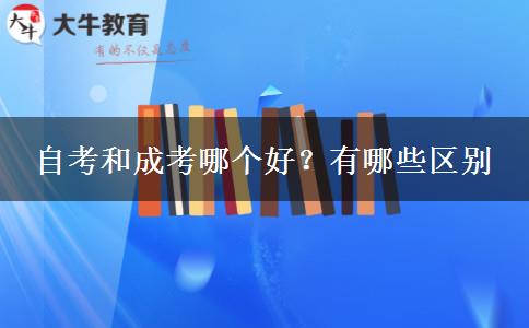 自考和成考哪个好？有哪些区别