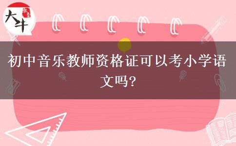 初中音乐教师资格证可以考小学语文吗?