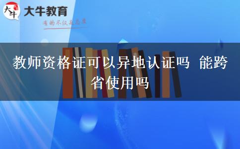 教师资格证可以异地认证吗 能跨省使用吗