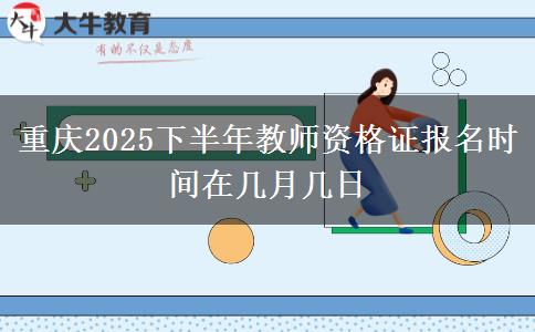 重庆2025下半年教师资格证报名时间在几月几日