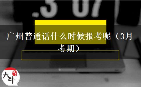 广州普通话什么时候报考呢（3月考期）