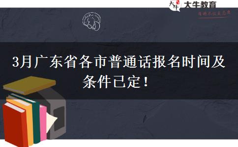 3月广东省各市普通话报名时间及条件已定！