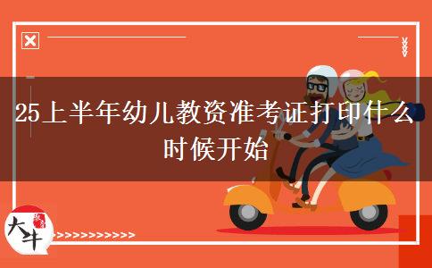 25上半年幼儿教资准考证打印什么时候开始