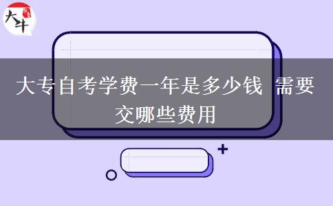 大专自考学费一年是多少钱 需要交哪些费用