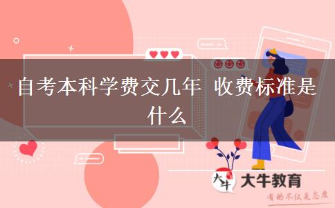 自考本科学费交几年 收费标准是什么