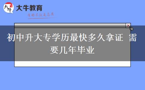 初中升大专学历最快多久拿证 需要几年毕业