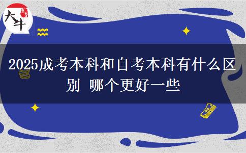 2025成考本科和自考本科有什么区别 哪个更好一些