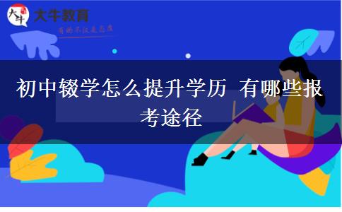 初中辍学怎么提升学历 有哪些报考途径