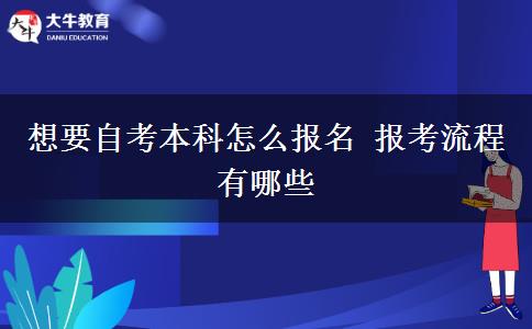 想要自考本科怎么报名 报考流程有哪些