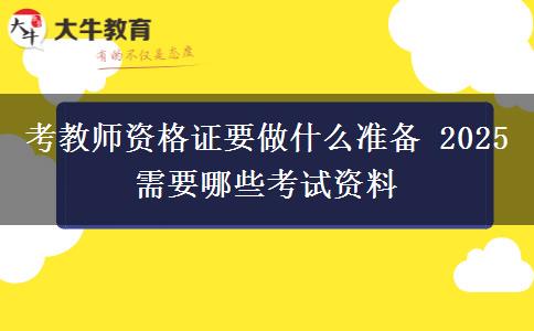 考教师资格证要做什么准备 2025需要哪些考试资料