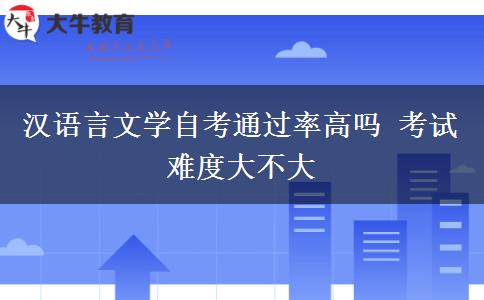 汉语言文学自考通过率高吗 考试难度大不大