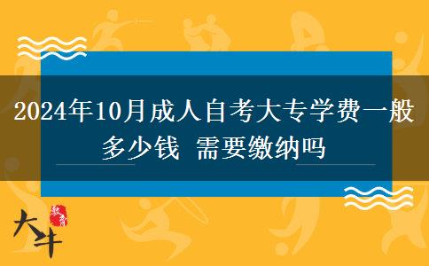 2024年10月成人自考大专学费一般多少钱 需要缴纳吗