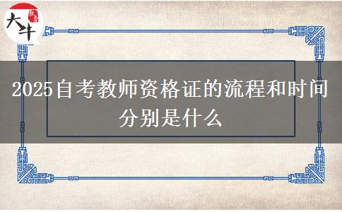 2025自考教师资格证的流程和时间分别是什么