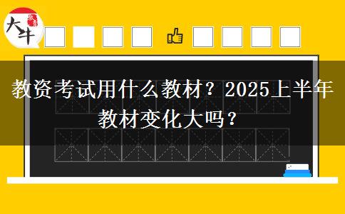 教资考试用什么教材？2025上半年教材变化大吗？