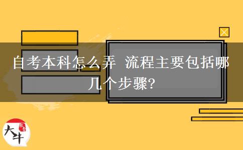 自考本科怎么弄 流程主要包括哪几个步骤?