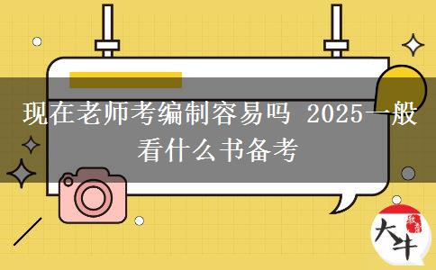 现在老师考编制容易吗 2025一般看什么书备考