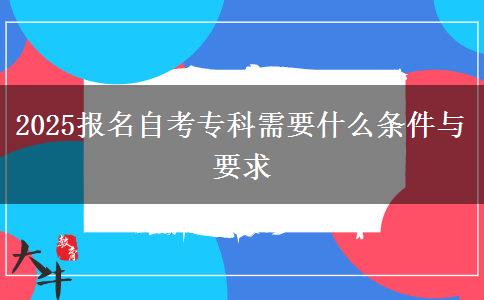 2025报名自考专科需要什么条件与要求