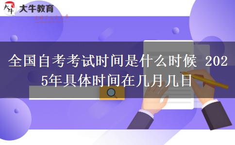 全国自考考试时间是什么时候 2025年具体时间在几月几日