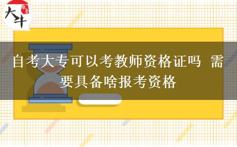 自考大专可以考教师资格证吗 需要具备啥报考资格